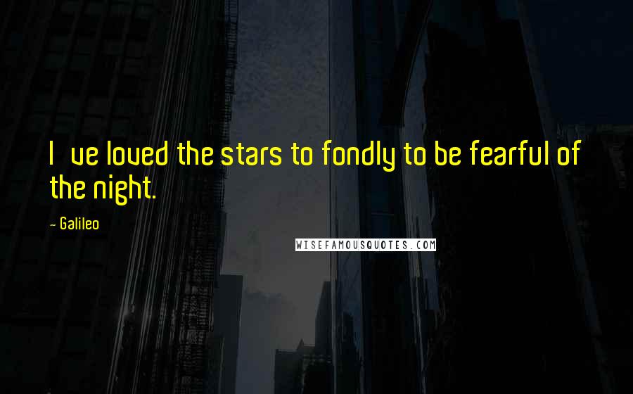 Galileo Quotes: I've loved the stars to fondly to be fearful of the night.