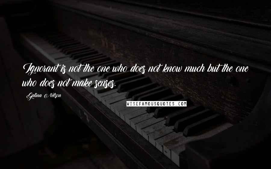 Galina Nelson Quotes: Ignorant is not the one who does not know much but the one who does not make senses.