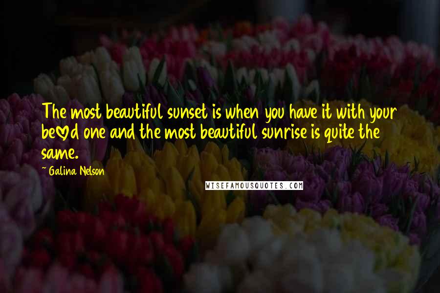 Galina Nelson Quotes: The most beautiful sunset is when you have it with your beloved one and the most beautiful sunrise is quite the same.