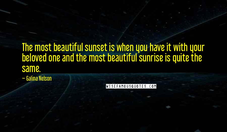 Galina Nelson Quotes: The most beautiful sunset is when you have it with your beloved one and the most beautiful sunrise is quite the same.