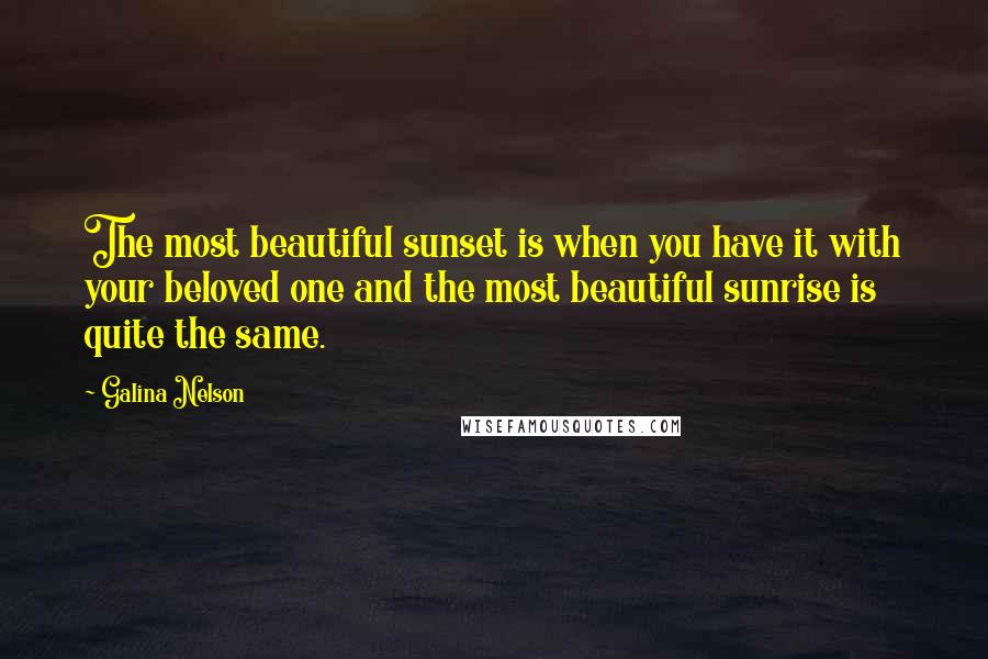 Galina Nelson Quotes: The most beautiful sunset is when you have it with your beloved one and the most beautiful sunrise is quite the same.