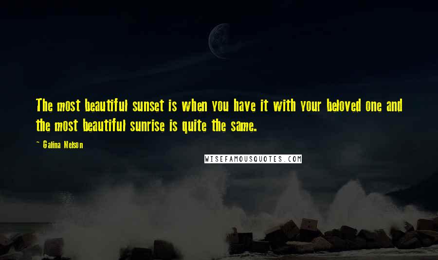 Galina Nelson Quotes: The most beautiful sunset is when you have it with your beloved one and the most beautiful sunrise is quite the same.