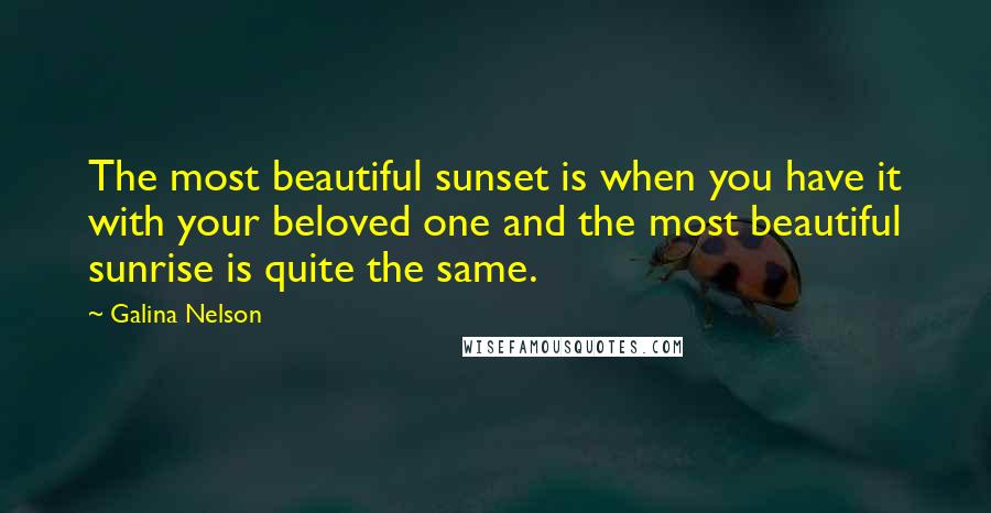 Galina Nelson Quotes: The most beautiful sunset is when you have it with your beloved one and the most beautiful sunrise is quite the same.