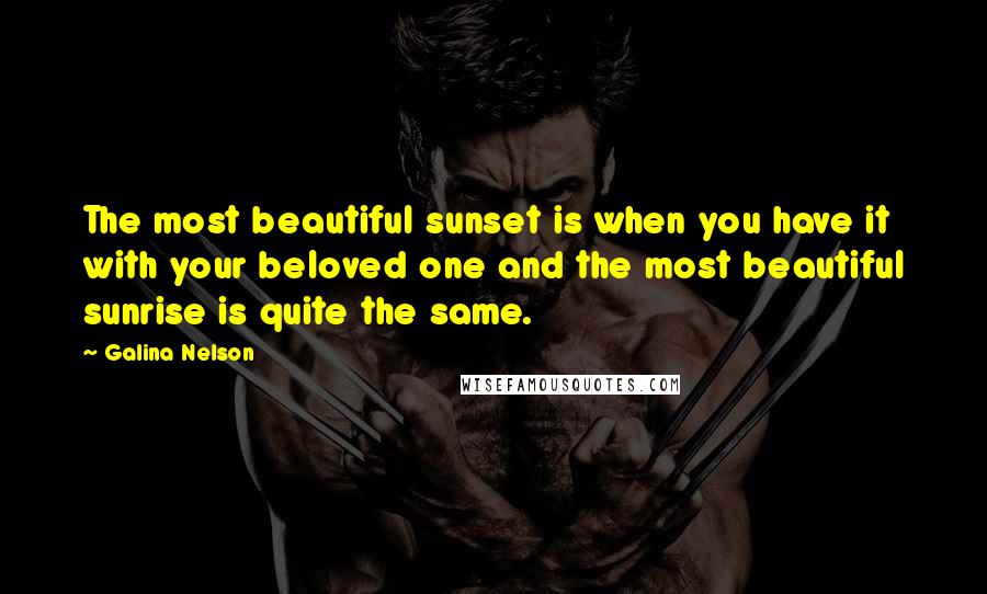 Galina Nelson Quotes: The most beautiful sunset is when you have it with your beloved one and the most beautiful sunrise is quite the same.