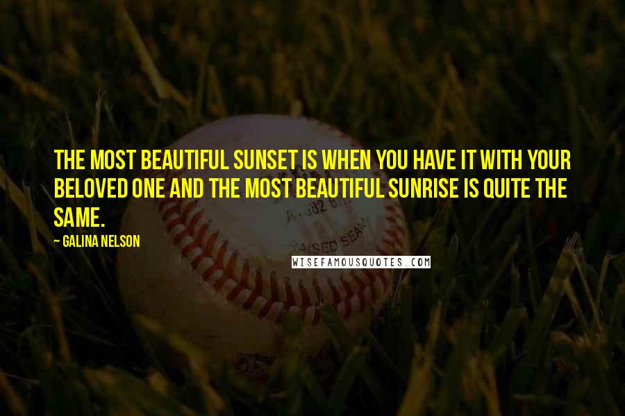 Galina Nelson Quotes: The most beautiful sunset is when you have it with your beloved one and the most beautiful sunrise is quite the same.