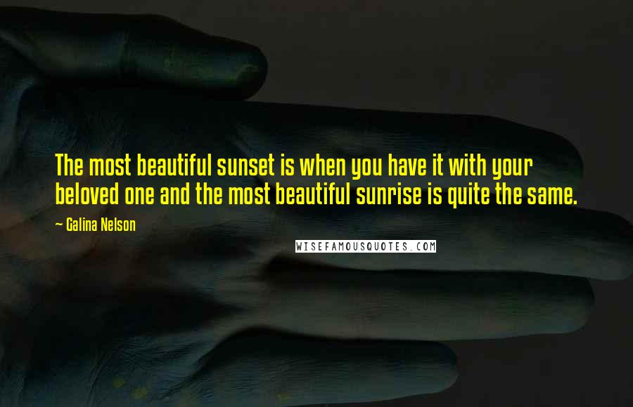 Galina Nelson Quotes: The most beautiful sunset is when you have it with your beloved one and the most beautiful sunrise is quite the same.