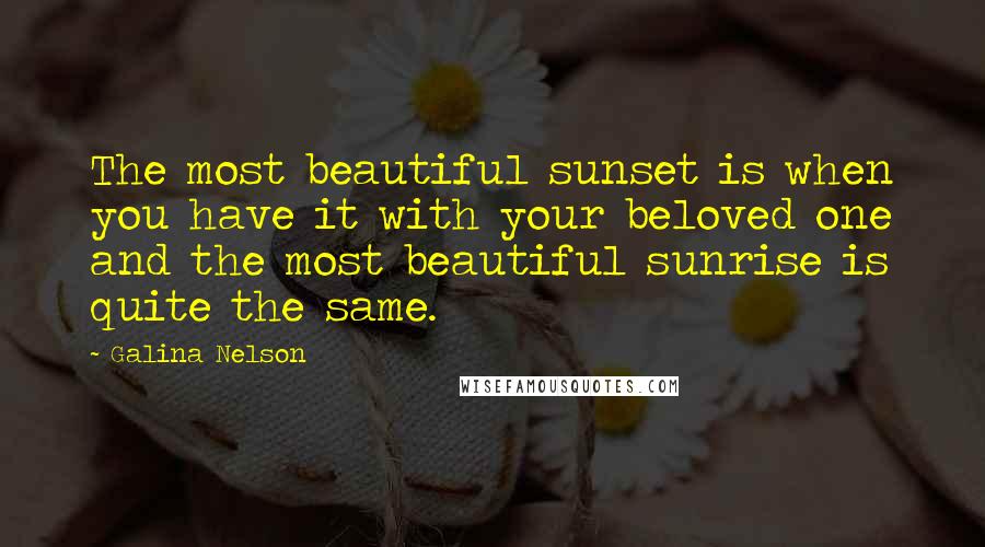 Galina Nelson Quotes: The most beautiful sunset is when you have it with your beloved one and the most beautiful sunrise is quite the same.