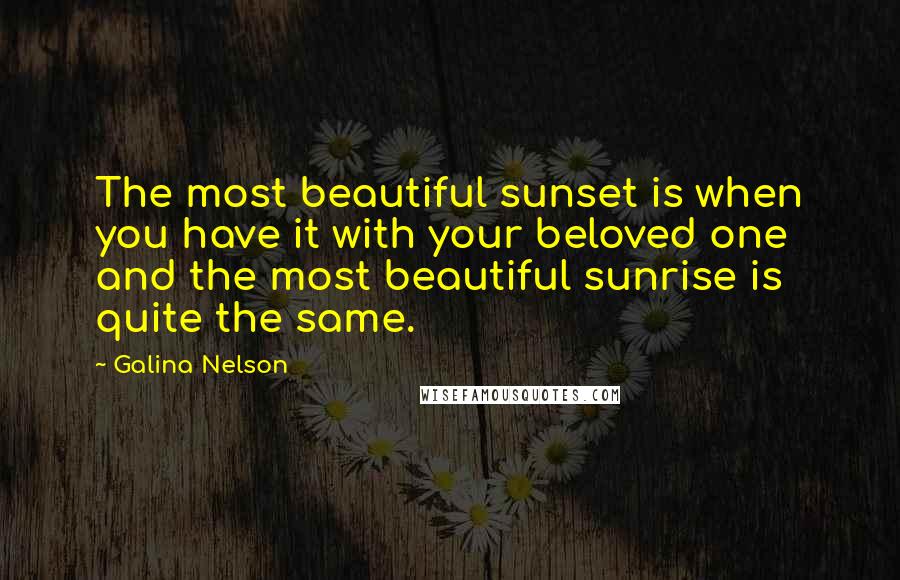 Galina Nelson Quotes: The most beautiful sunset is when you have it with your beloved one and the most beautiful sunrise is quite the same.