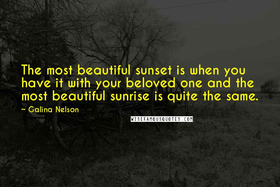 Galina Nelson Quotes: The most beautiful sunset is when you have it with your beloved one and the most beautiful sunrise is quite the same.