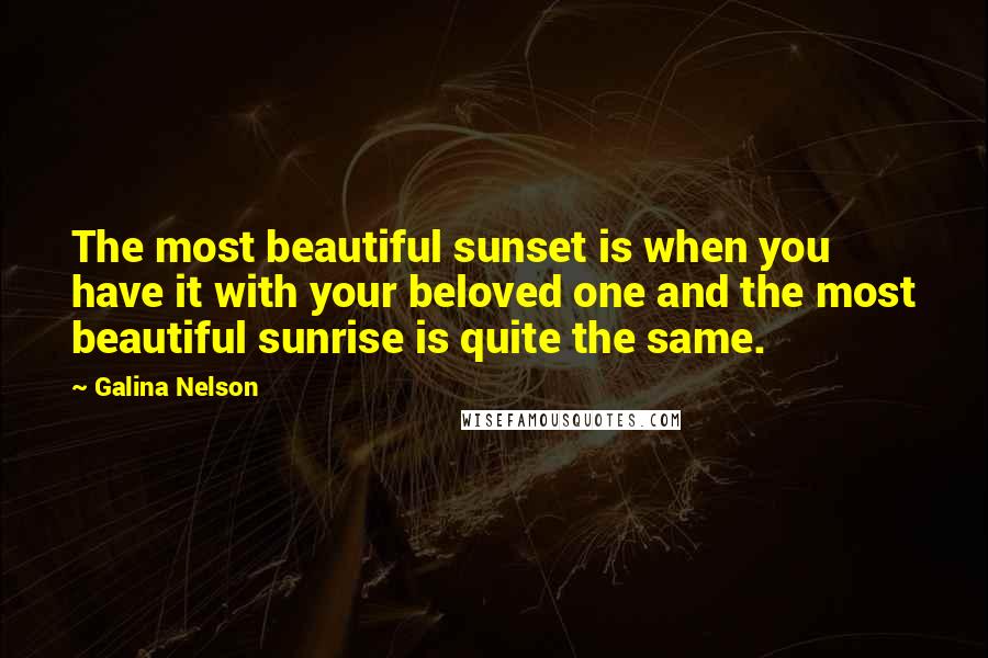 Galina Nelson Quotes: The most beautiful sunset is when you have it with your beloved one and the most beautiful sunrise is quite the same.