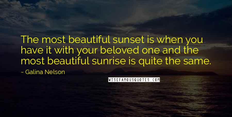 Galina Nelson Quotes: The most beautiful sunset is when you have it with your beloved one and the most beautiful sunrise is quite the same.