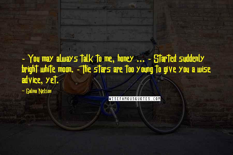 Galina Nelson Quotes: - You may always talk to me, honey ... - Started suddenly bright white moon. - The stars are too young to give you a wise advice, yet.