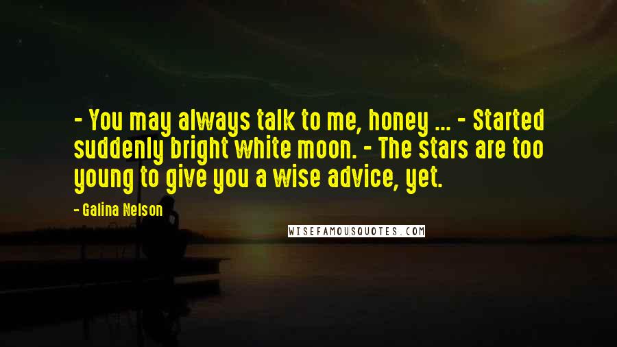 Galina Nelson Quotes: - You may always talk to me, honey ... - Started suddenly bright white moon. - The stars are too young to give you a wise advice, yet.