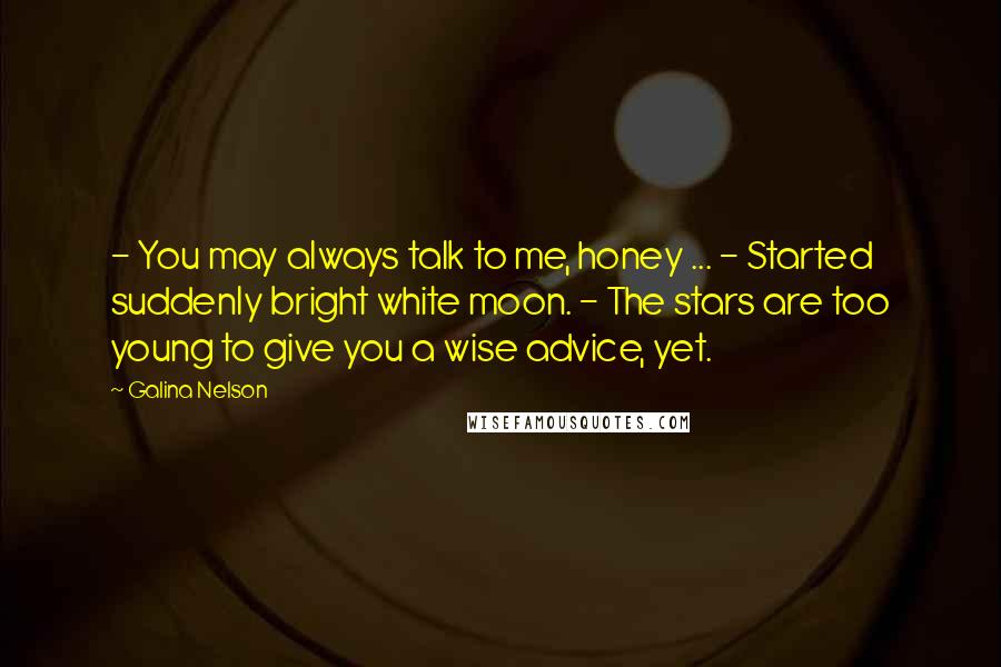 Galina Nelson Quotes: - You may always talk to me, honey ... - Started suddenly bright white moon. - The stars are too young to give you a wise advice, yet.