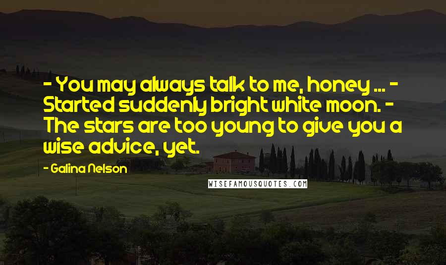 Galina Nelson Quotes: - You may always talk to me, honey ... - Started suddenly bright white moon. - The stars are too young to give you a wise advice, yet.