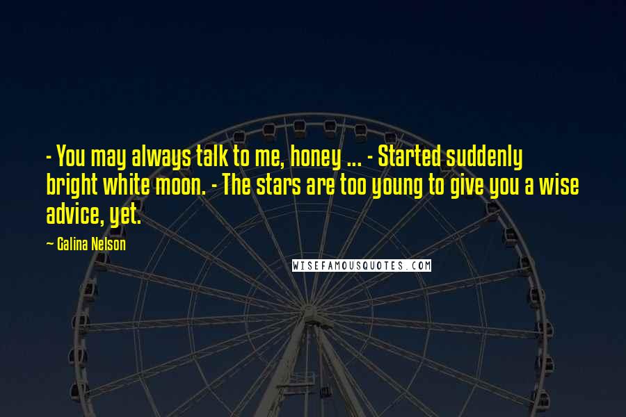 Galina Nelson Quotes: - You may always talk to me, honey ... - Started suddenly bright white moon. - The stars are too young to give you a wise advice, yet.