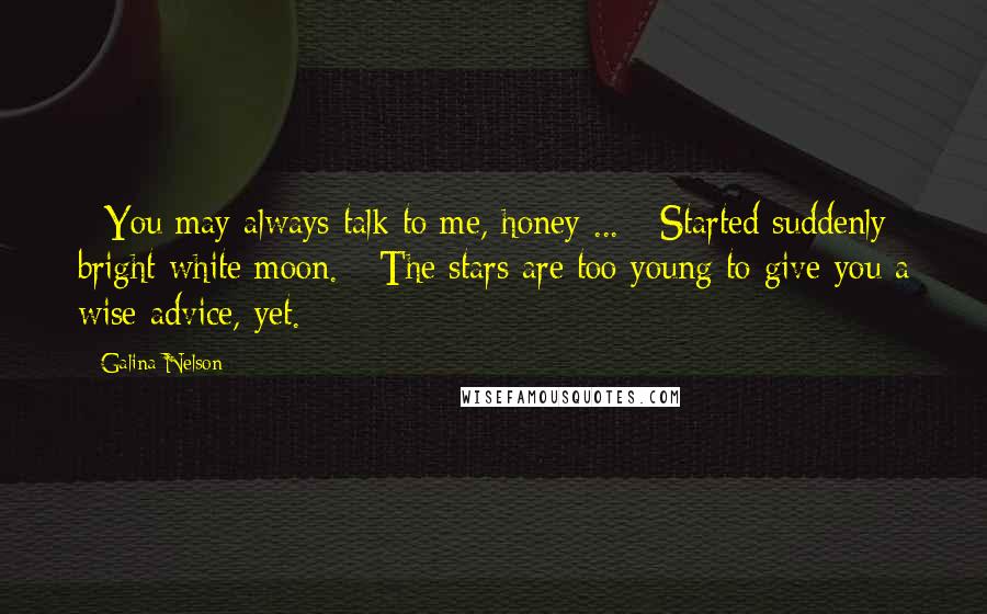 Galina Nelson Quotes: - You may always talk to me, honey ... - Started suddenly bright white moon. - The stars are too young to give you a wise advice, yet.