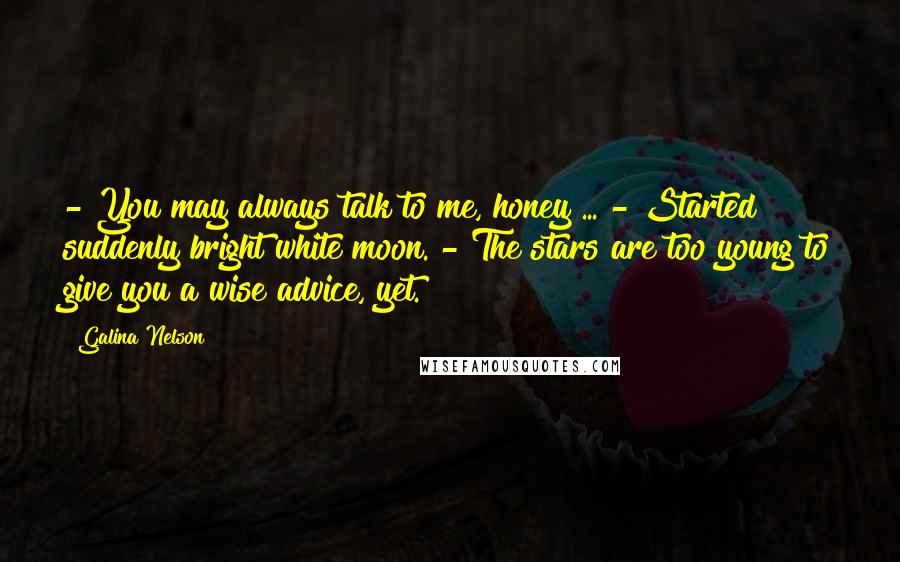 Galina Nelson Quotes: - You may always talk to me, honey ... - Started suddenly bright white moon. - The stars are too young to give you a wise advice, yet.