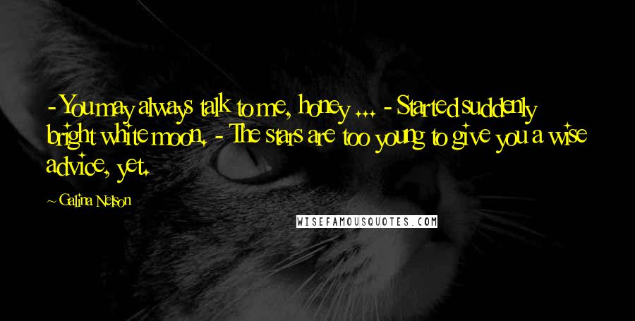 Galina Nelson Quotes: - You may always talk to me, honey ... - Started suddenly bright white moon. - The stars are too young to give you a wise advice, yet.