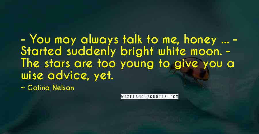 Galina Nelson Quotes: - You may always talk to me, honey ... - Started suddenly bright white moon. - The stars are too young to give you a wise advice, yet.