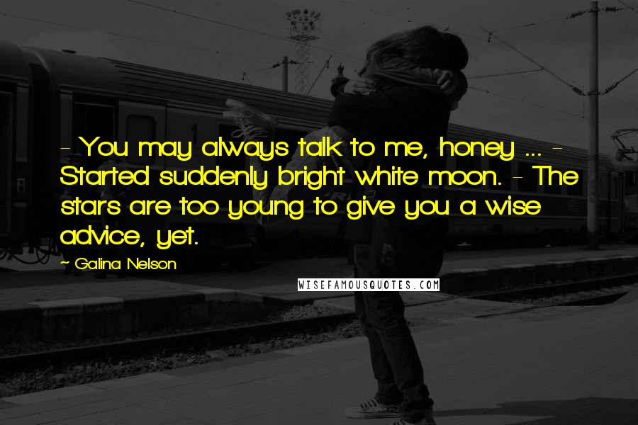 Galina Nelson Quotes: - You may always talk to me, honey ... - Started suddenly bright white moon. - The stars are too young to give you a wise advice, yet.