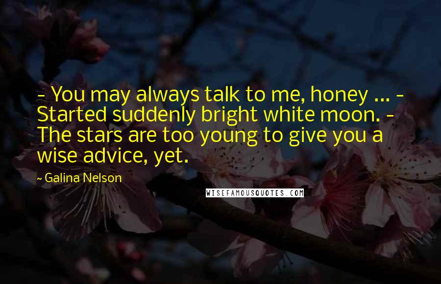 Galina Nelson Quotes: - You may always talk to me, honey ... - Started suddenly bright white moon. - The stars are too young to give you a wise advice, yet.