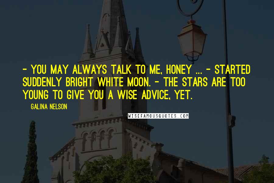 Galina Nelson Quotes: - You may always talk to me, honey ... - Started suddenly bright white moon. - The stars are too young to give you a wise advice, yet.