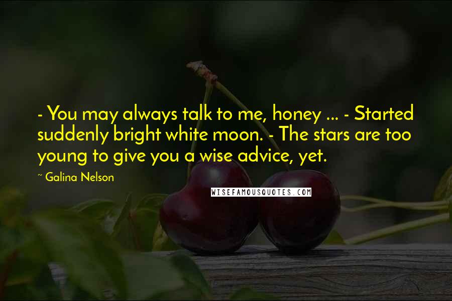 Galina Nelson Quotes: - You may always talk to me, honey ... - Started suddenly bright white moon. - The stars are too young to give you a wise advice, yet.