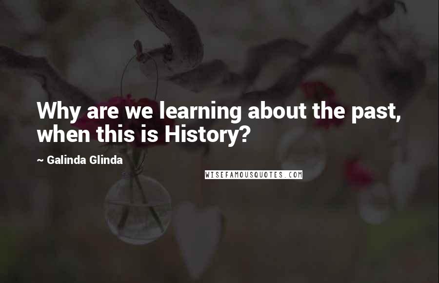 Galinda Glinda Quotes: Why are we learning about the past, when this is History?