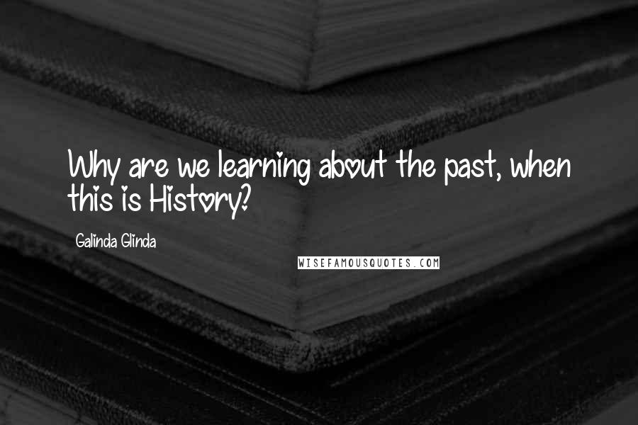 Galinda Glinda Quotes: Why are we learning about the past, when this is History?