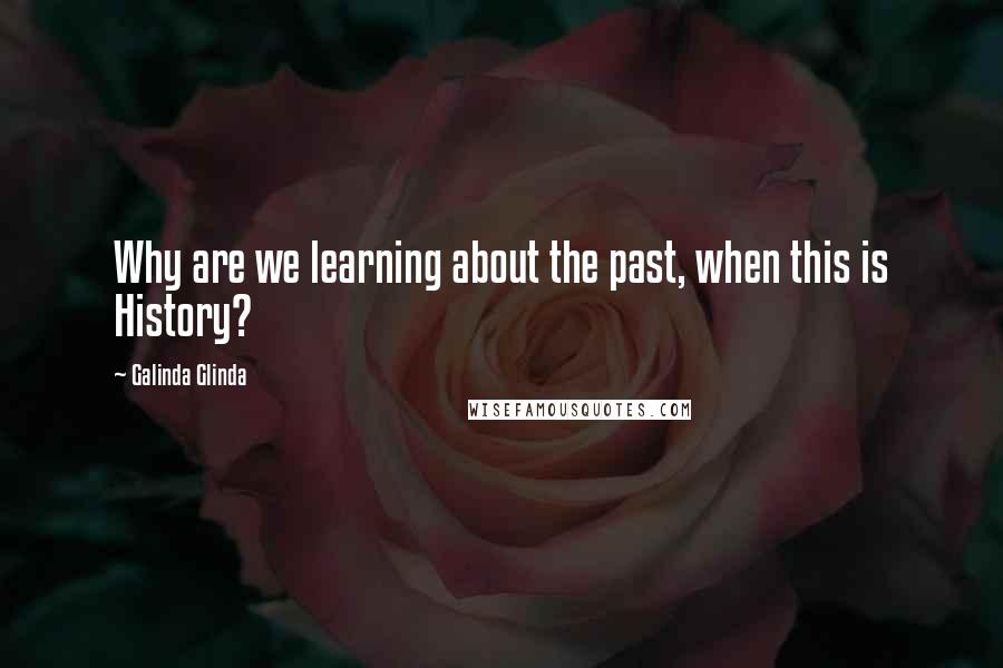 Galinda Glinda Quotes: Why are we learning about the past, when this is History?