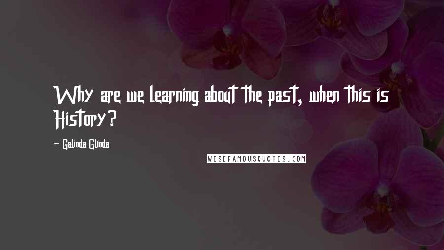 Galinda Glinda Quotes: Why are we learning about the past, when this is History?