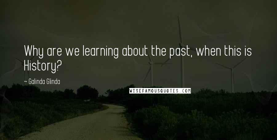 Galinda Glinda Quotes: Why are we learning about the past, when this is History?