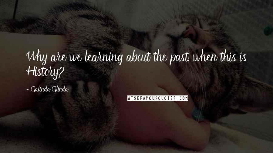 Galinda Glinda Quotes: Why are we learning about the past, when this is History?