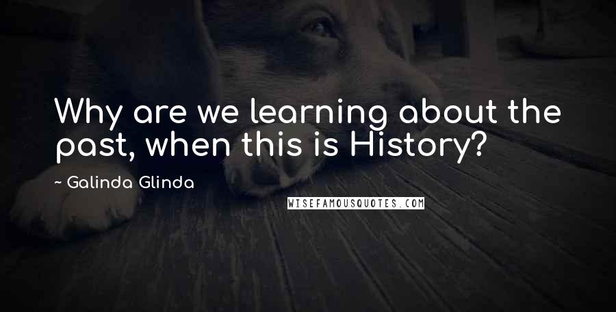 Galinda Glinda Quotes: Why are we learning about the past, when this is History?