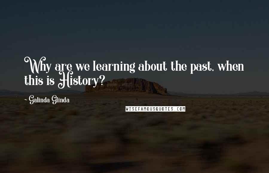 Galinda Glinda Quotes: Why are we learning about the past, when this is History?