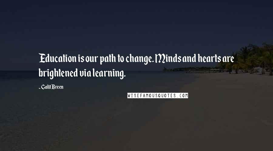 Galit Breen Quotes: Education is our path to change. Minds and hearts are brightened via learning.