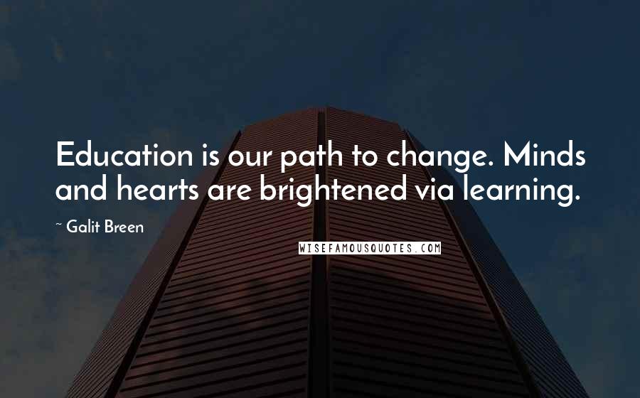 Galit Breen Quotes: Education is our path to change. Minds and hearts are brightened via learning.