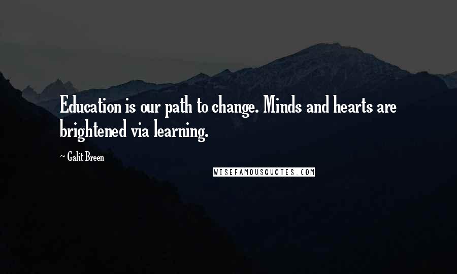 Galit Breen Quotes: Education is our path to change. Minds and hearts are brightened via learning.