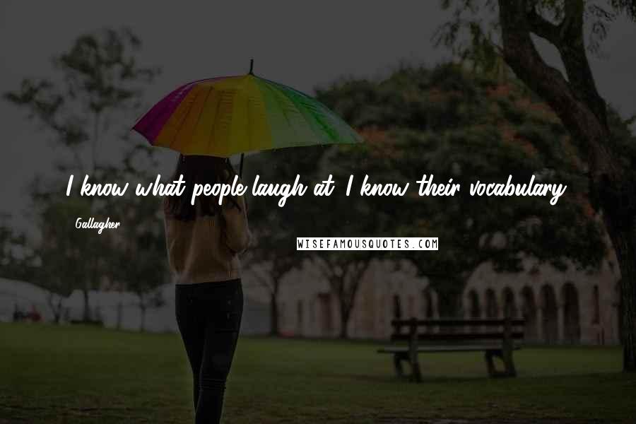 Gallagher Quotes: I know what people laugh at. I know their vocabulary.