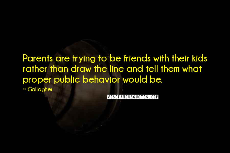 Gallagher Quotes: Parents are trying to be friends with their kids rather than draw the line and tell them what proper public behavior would be.