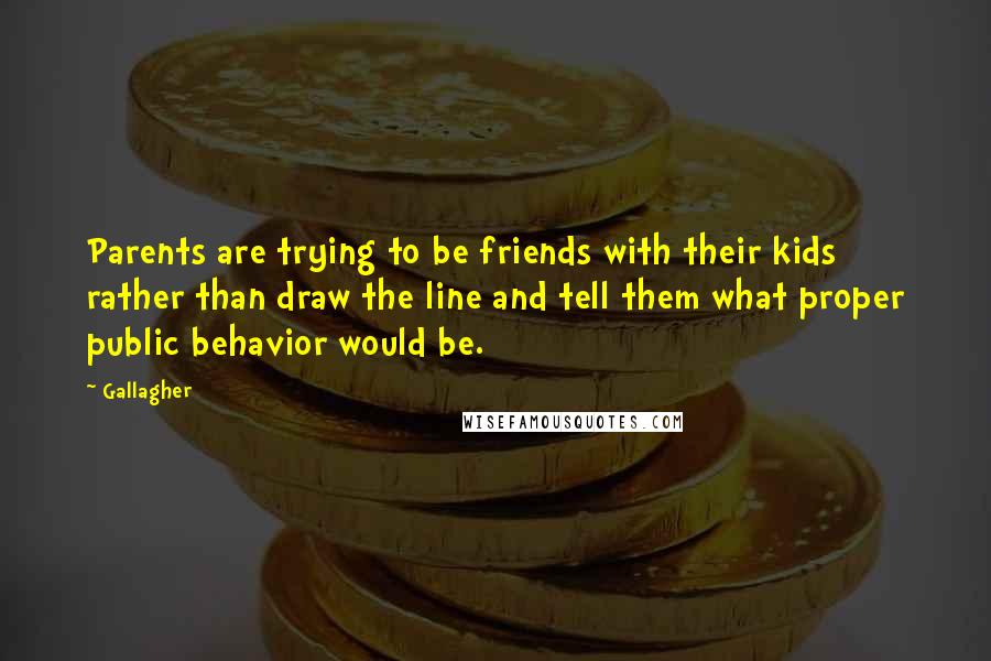 Gallagher Quotes: Parents are trying to be friends with their kids rather than draw the line and tell them what proper public behavior would be.