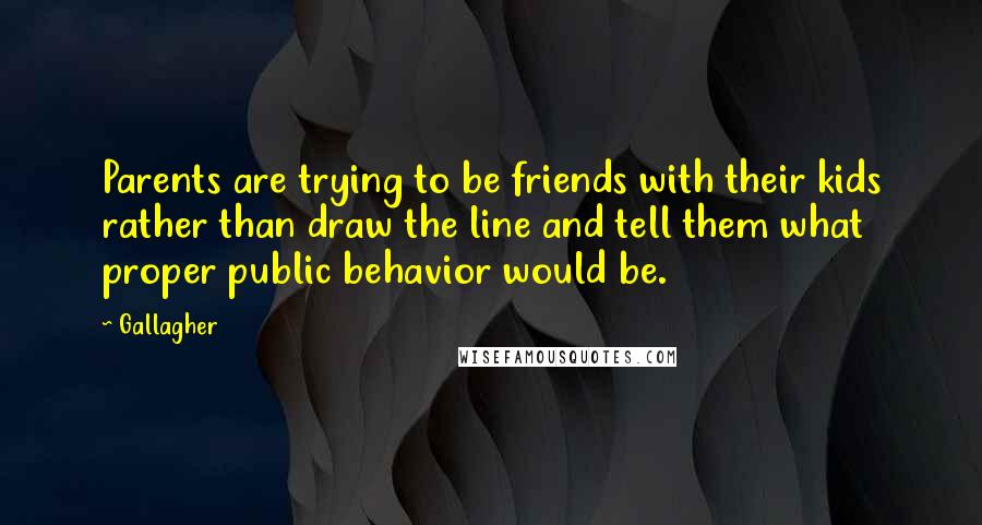 Gallagher Quotes: Parents are trying to be friends with their kids rather than draw the line and tell them what proper public behavior would be.