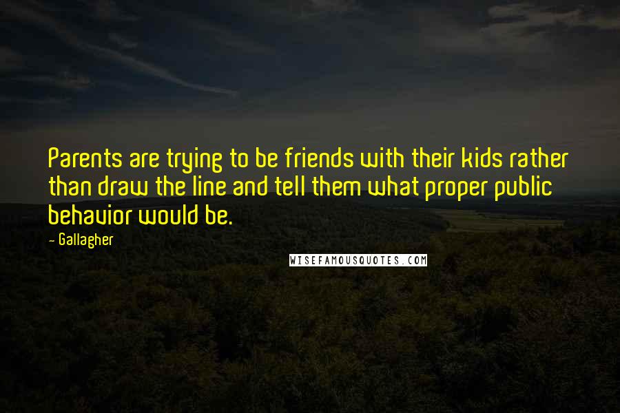 Gallagher Quotes: Parents are trying to be friends with their kids rather than draw the line and tell them what proper public behavior would be.