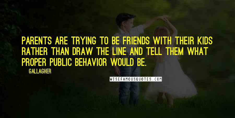 Gallagher Quotes: Parents are trying to be friends with their kids rather than draw the line and tell them what proper public behavior would be.