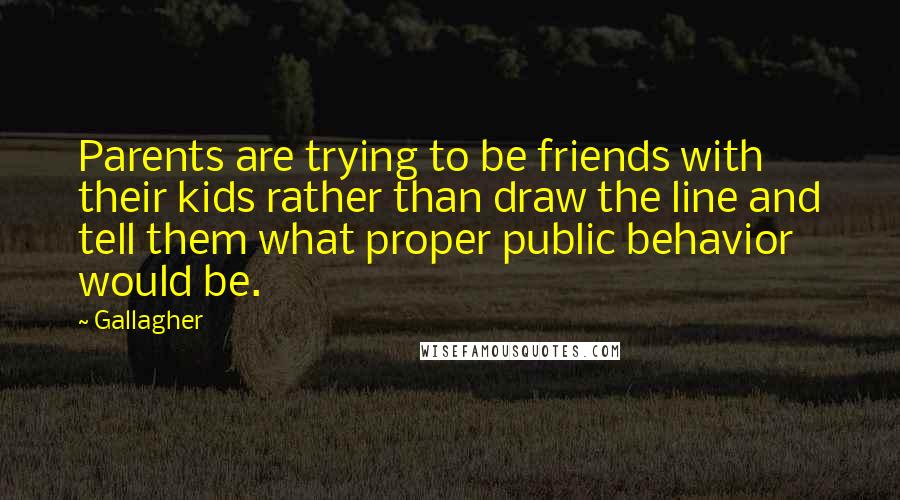 Gallagher Quotes: Parents are trying to be friends with their kids rather than draw the line and tell them what proper public behavior would be.