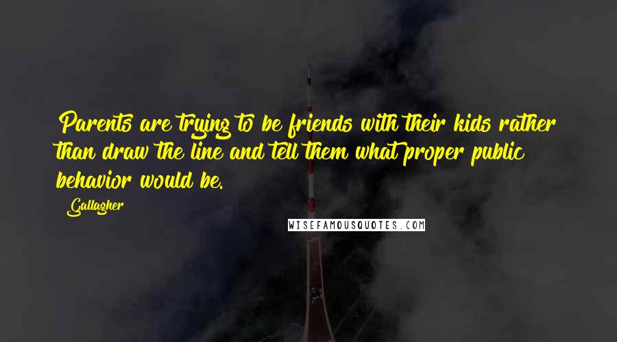 Gallagher Quotes: Parents are trying to be friends with their kids rather than draw the line and tell them what proper public behavior would be.