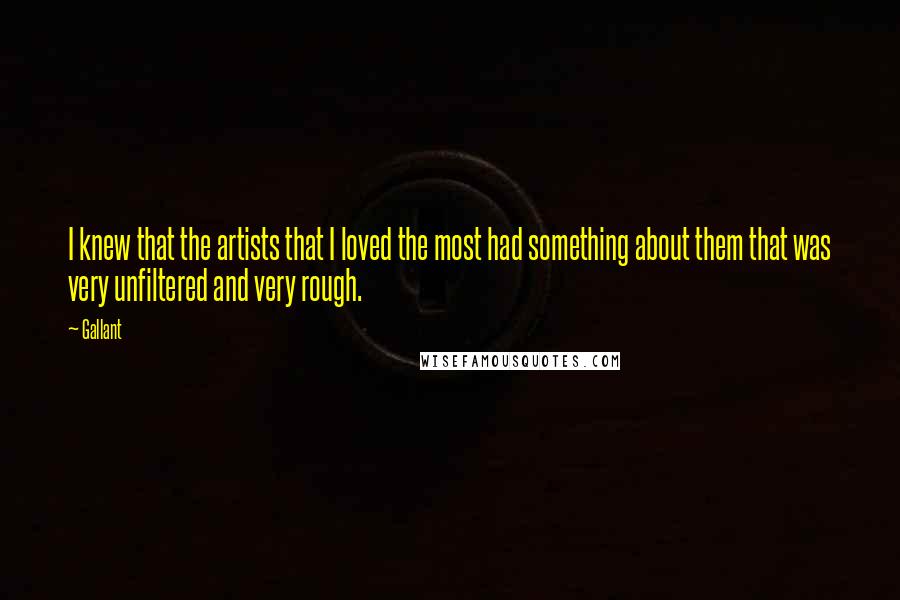 Gallant Quotes: I knew that the artists that I loved the most had something about them that was very unfiltered and very rough.