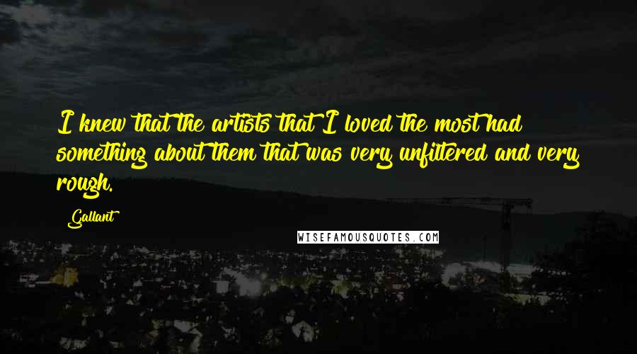 Gallant Quotes: I knew that the artists that I loved the most had something about them that was very unfiltered and very rough.