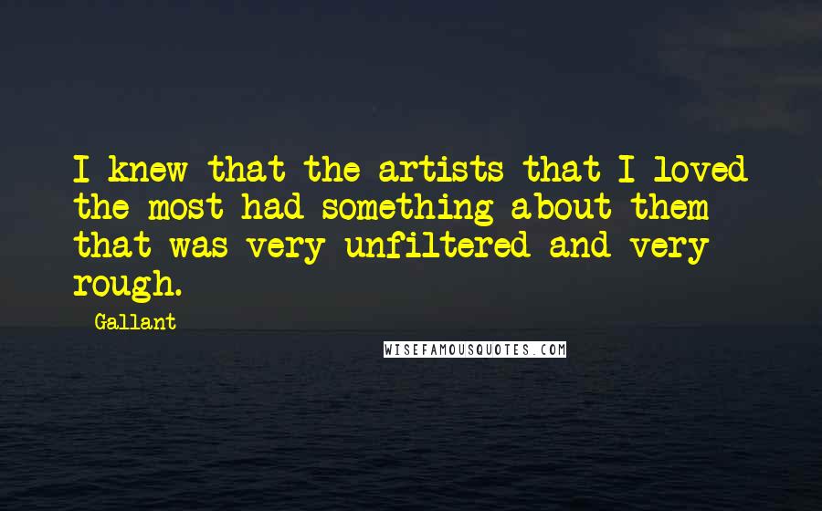 Gallant Quotes: I knew that the artists that I loved the most had something about them that was very unfiltered and very rough.